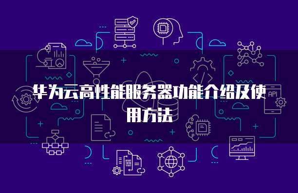 华为云高性能服务器功能介绍及使用方法