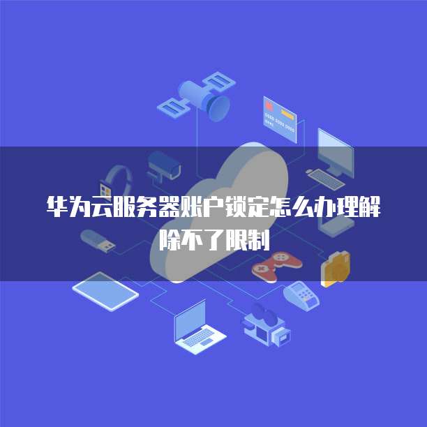 华为云服务器账户锁定怎么办理解除不了限制