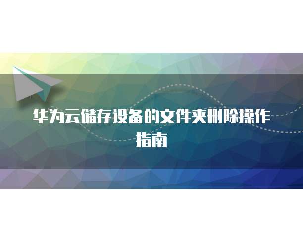 华为云储存设备的文件夹删除操作指南