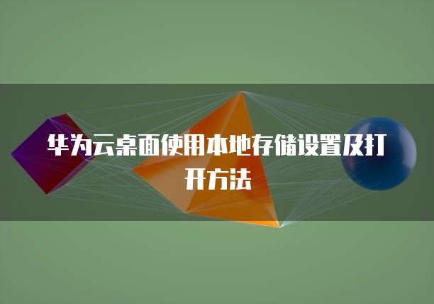 华为云桌面使用本地存储设置及打开方法