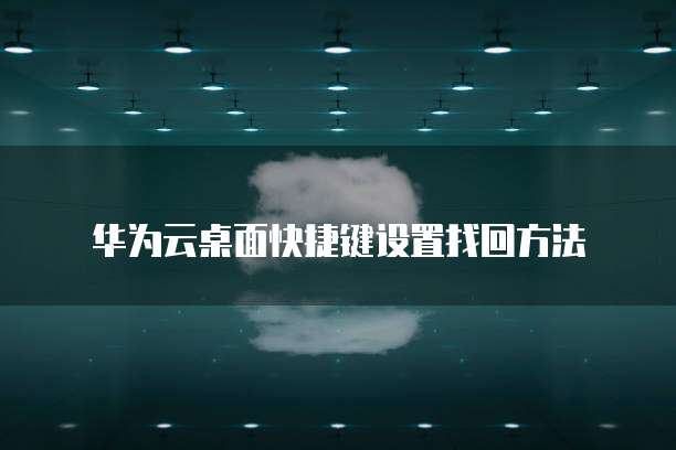 华为云桌面快捷键设置找回方法