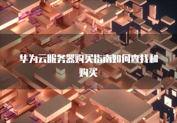 华为云服务器购买指南如何查找和购买