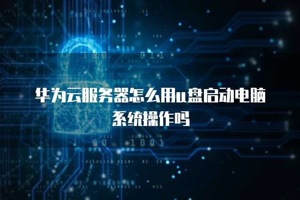 华为云服务器怎么用u盘启动电脑系统操作吗