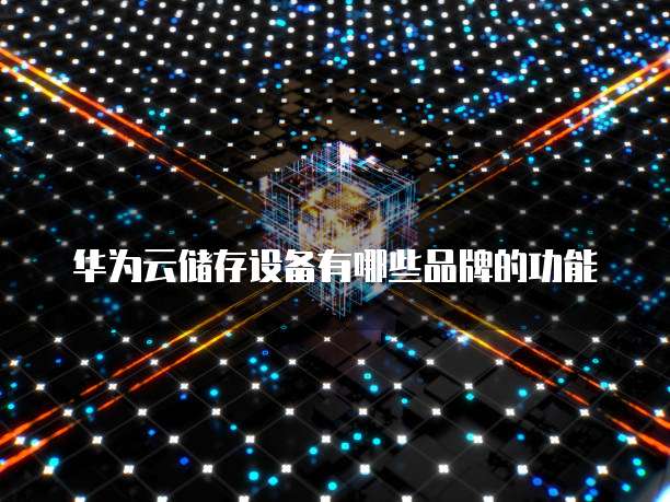 华为云储存设备有哪些品牌的功能
