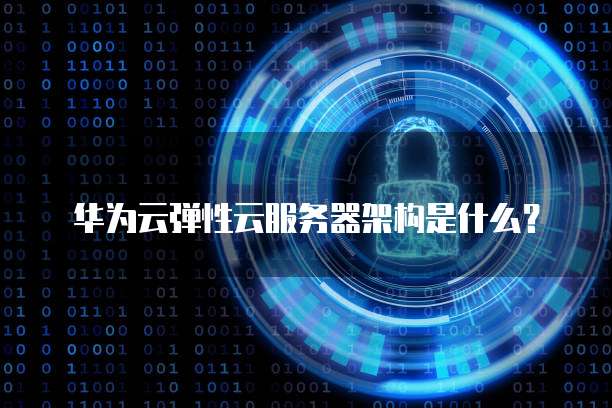 华为云弹性云服务器架构是什么?