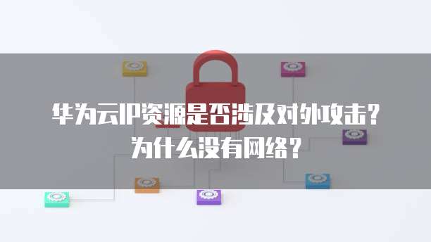 华为云IP资源是否涉及对外攻击?为什么没有网络?