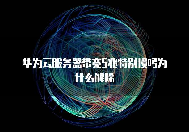 华为云服务器带宽5兆特别慢吗为什么解除