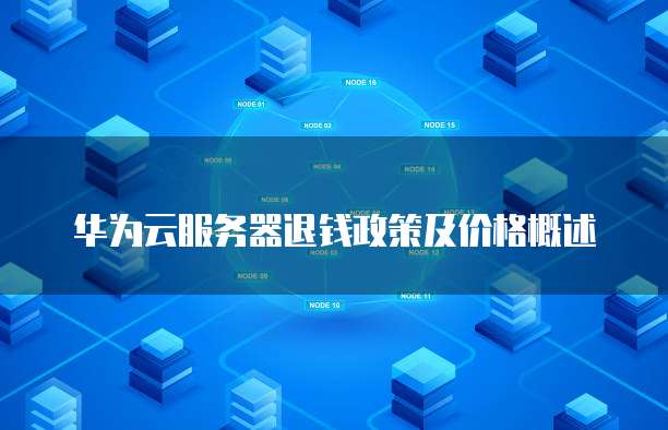 华为云服务器退钱政策及价格概述