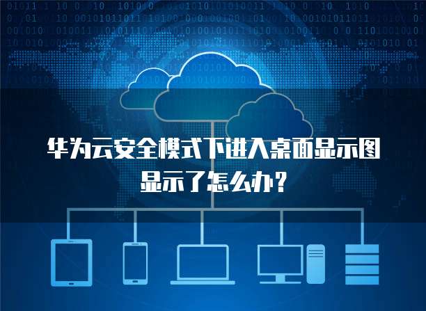 华为云安全模式下进入桌面显示图显示了怎么办?