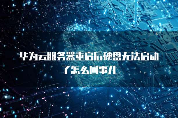 华为云服务器重启后硬盘无法启动了怎么回事儿