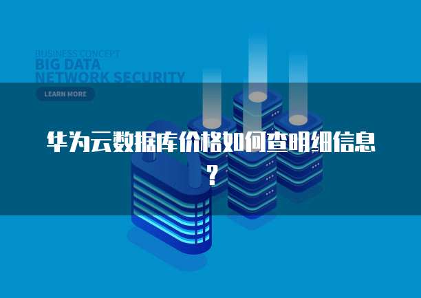 华为云数据库价格如何查明细信息?
