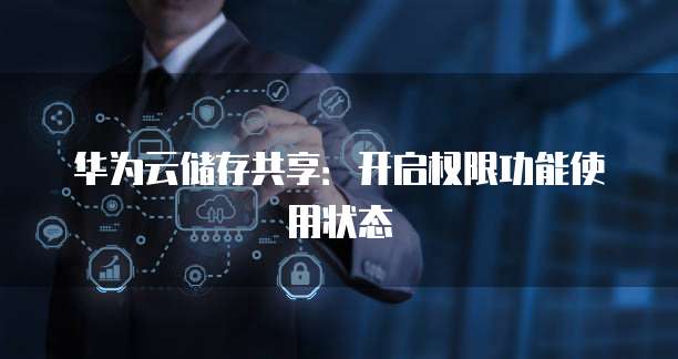 华为云储存共享：开启权限功能使用状态