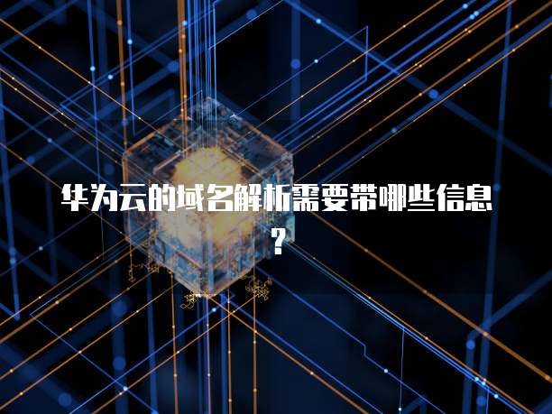 华为云的域名解析需要带哪些信息?