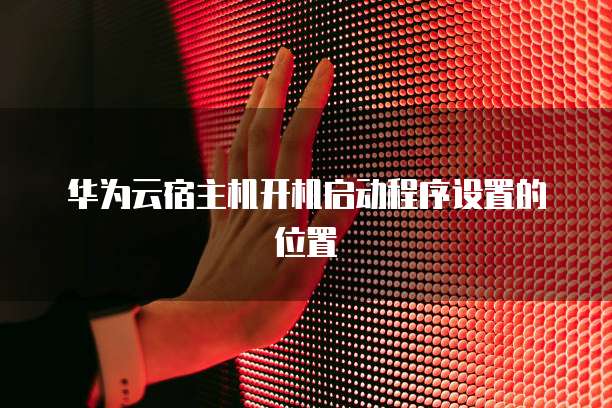 华为云宿主机开机启动程序设置的位置