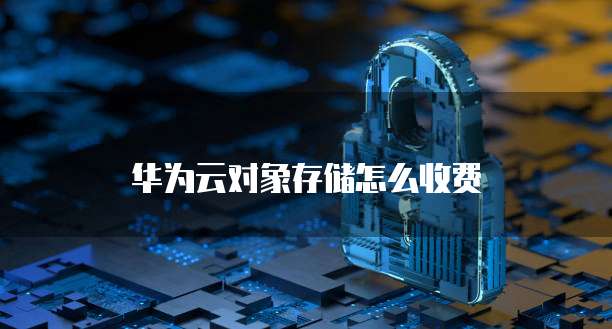 华为云对象存储怎么收费