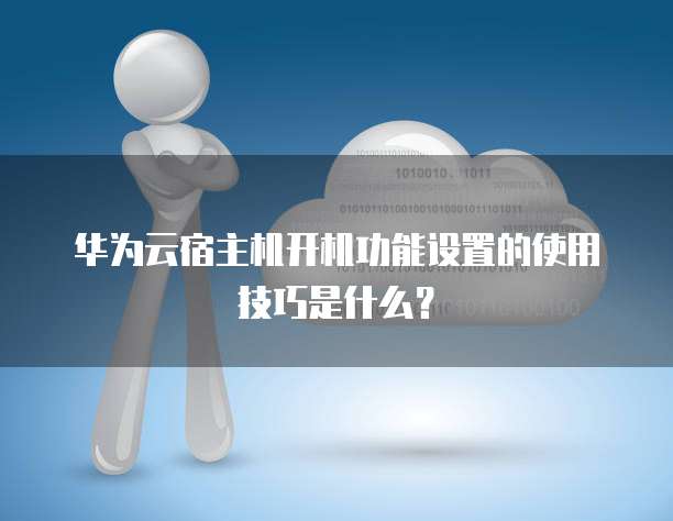 华为云宿主机开机功能设置的使用技巧是什么?