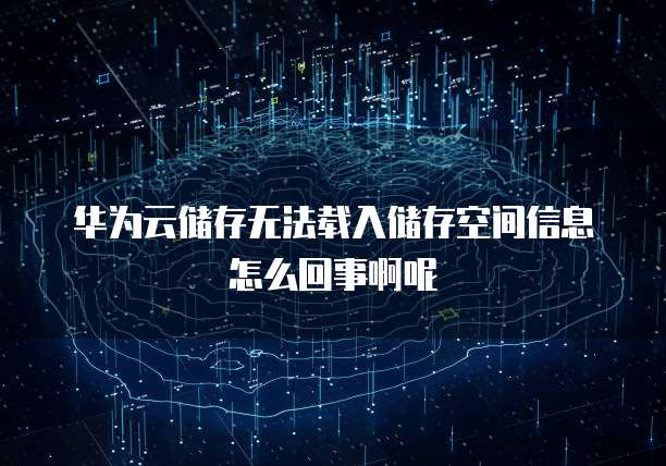 华为云储存无法载入储存空间信息怎么回事啊呢