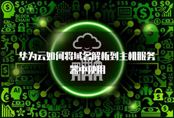 华为云如何将域名解析到主机服务器中使用