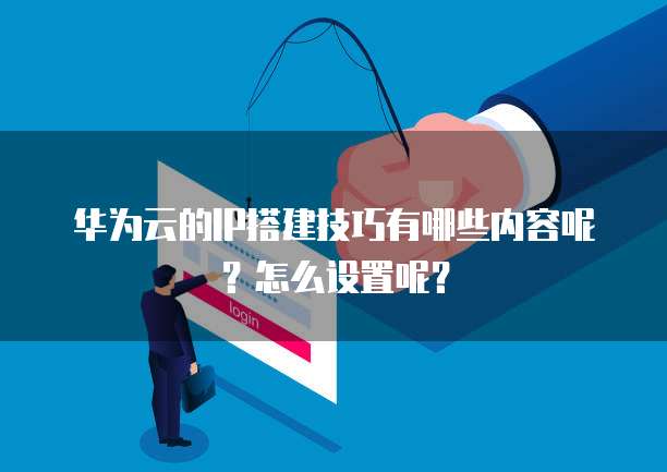 华为云的IP搭建技巧有哪些内容呢?怎么设置呢?