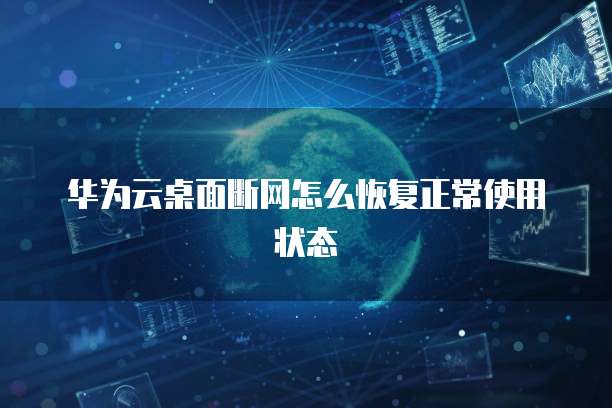 华为云桌面断网怎么恢复正常使用状态