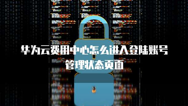 华为云费用中心怎么进入登陆账号管理状态页面