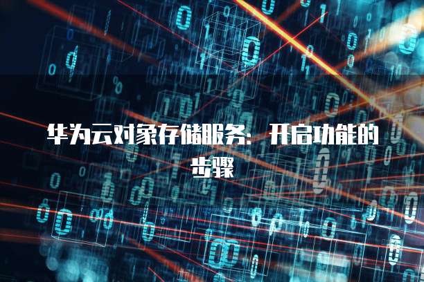 华为云对象存储服务:开启功能的步骤