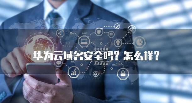 华为云域名安全吗?怎么样?