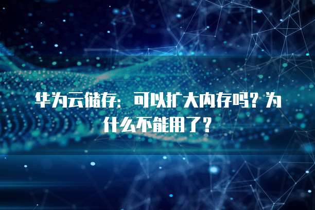 华为云储存:可以扩大内存吗?为什么不能用了?