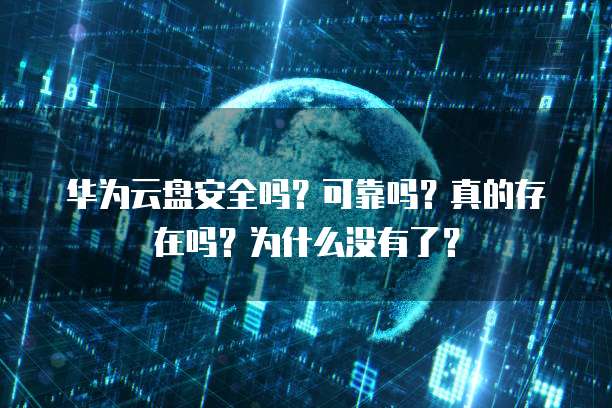 华为云盘安全吗?可靠吗?真的存在吗?为什么没有了?