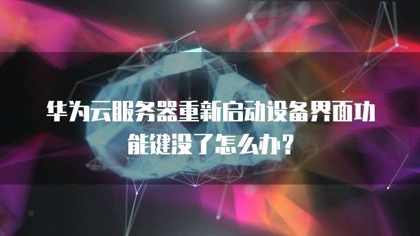 华为云服务器重新启动设备界面功能键没了怎么办？