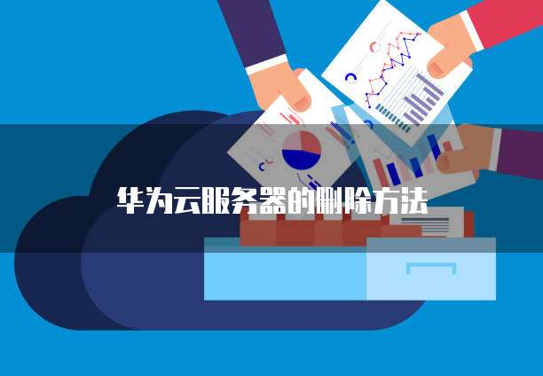 华为云服务器的删除方法