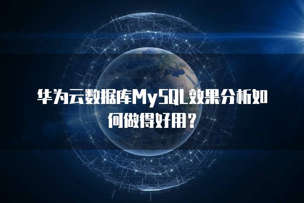 华为云数据库MySQL效果分析如何做得好用？
