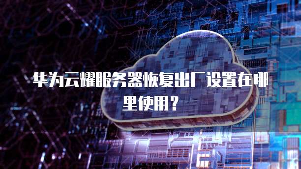 华为云耀服务器恢复出厂设置在哪里使用?