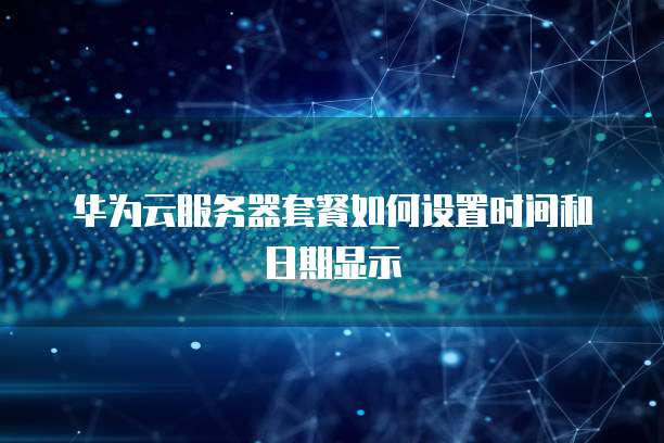 华为云服务器套餐如何设置时间和日期显示