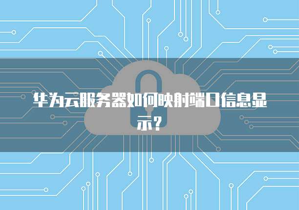 华为云服务器如何映射端口信息显示?