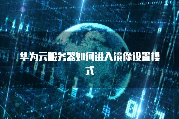 华为云服务器如何进入镜像设置模式