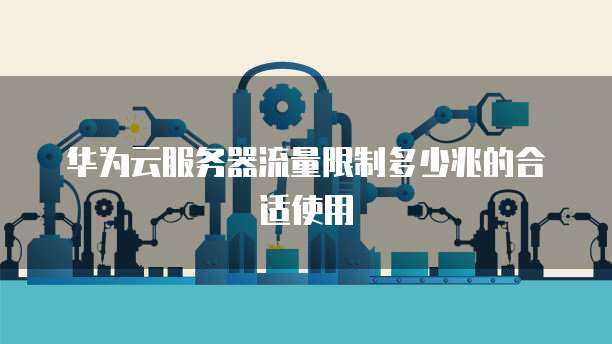 华为云服务器流量限制多少兆的合适使用
