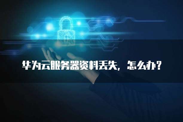 华为云服务器资料丢失,怎么办?