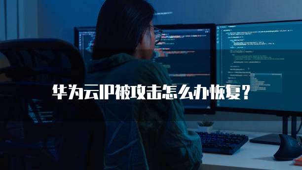 华为云IP被攻击怎么办恢复？