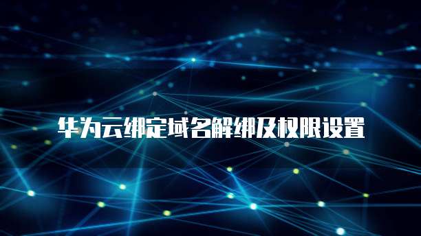 华为云绑定域名解绑及权限设置