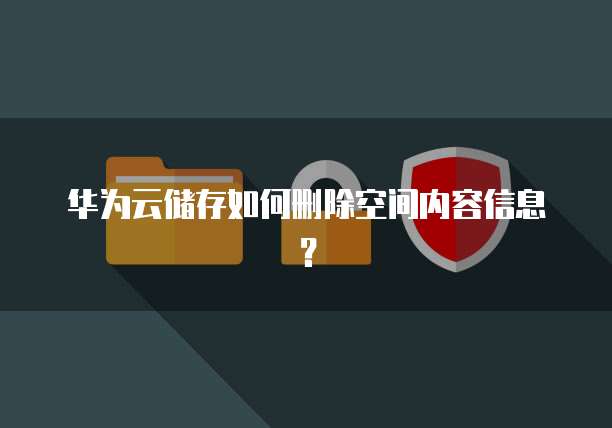 华为云储存如何删除空间内容信息?