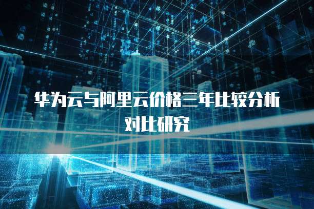华为云与阿里云价格三年比较分析对比研究