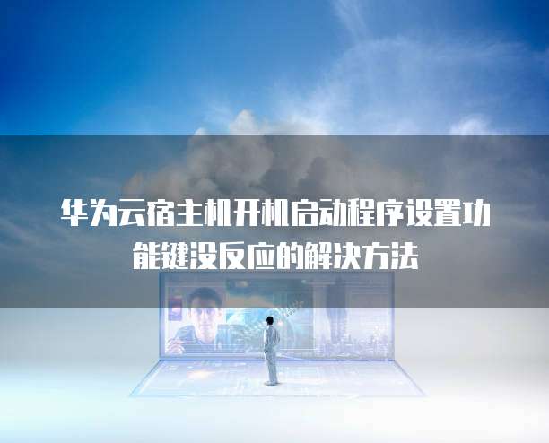 华为云宿主机开机启动程序设置功能键没反应的解决方法