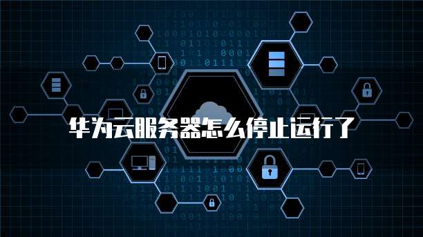 华为云服务器怎么停止运行了