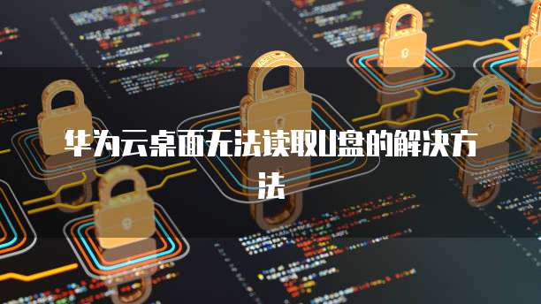 华为云桌面无法读取U盘的解决方法