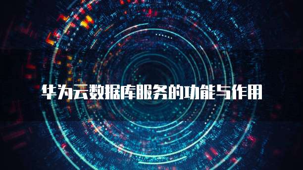 华为云数据库服务的功能与作用