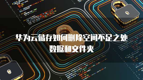 华为云储存如何删除空间不足之处数据和文件夹
