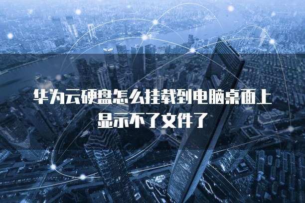 华为云硬盘怎么挂载到电脑桌面上显示不了文件了