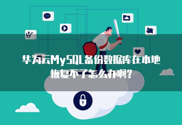 华为云MySQL备份数据库在本地恢复不了怎么办啊？
