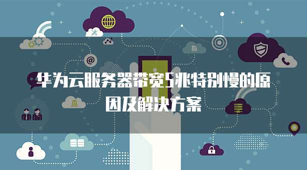 华为云服务器带宽5兆特别慢的原因及解决方案